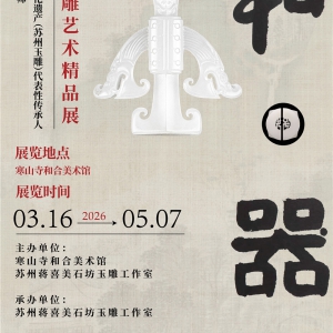 “和·器：中国工艺美术大师、国家级非物质文化遗产（苏州玉雕）代表性传承人蒋喜玉雕艺术精品展”在苏州寒山寺和合美术馆正式开展